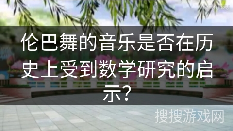 伦巴舞的音乐是否在历史上受到数学研究的启示？