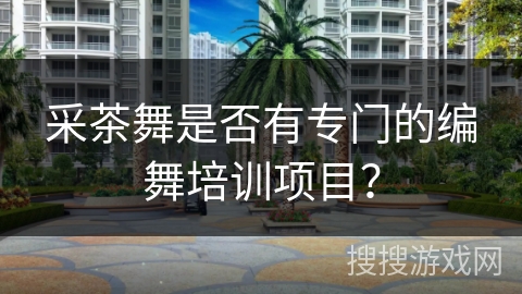 采茶舞是否有专门的编舞培训项目？