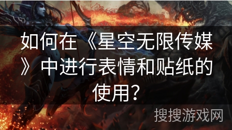 如何在《星空无限传媒》中进行表情和贴纸的使用？