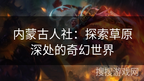 内蒙古人社：探索草原深处的奇幻世界