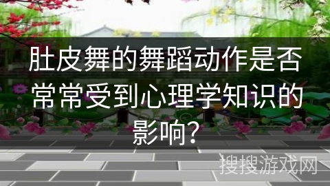 肚皮舞的舞蹈动作是否常常受到心理学知识的影响？