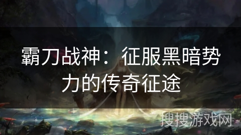 霸刀战神：征服黑暗势力的传奇征途