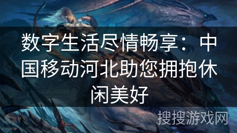 数字生活尽情畅享：中国移动河北助您拥抱休闲美好