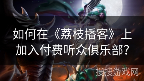 如何在《荔枝播客》上加入付费听众俱乐部？