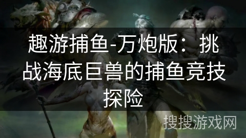 趣游捕鱼-万炮版：挑战海底巨兽的捕鱼竞技探险