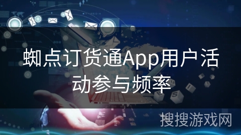 蜘点订货通App用户活动参与频率