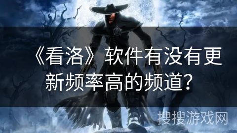 《看洛》软件有没有更新频率高的频道？