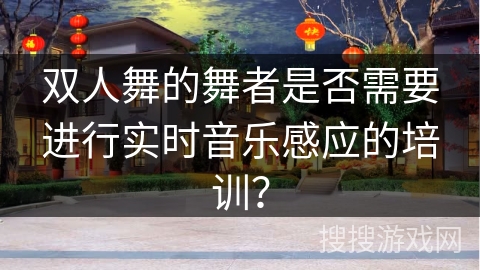 双人舞的舞者是否需要进行实时音乐感应的培训？