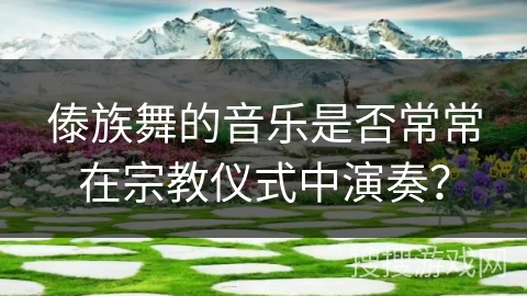傣族舞的音乐是否常常在宗教仪式中演奏？