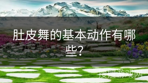 肚皮舞的基本动作有哪些？