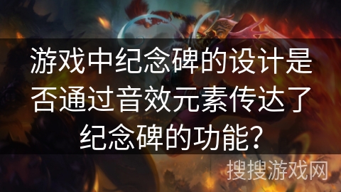 游戏中纪念碑的设计是否通过音效元素传达了纪念碑的功能？
