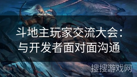 斗地主玩家交流大会：与开发者面对面沟通