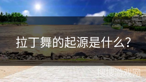 拉丁舞的起源是什么？