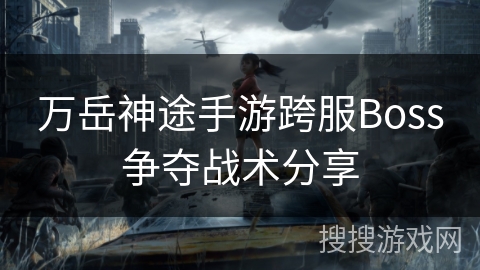 万岳神途手游跨服Boss争夺战术分享