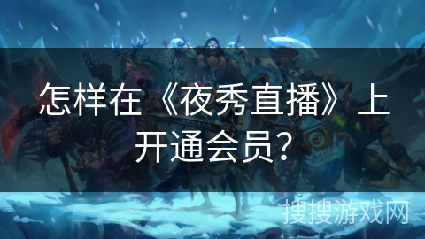 怎样在《夜秀直播》上开通会员？
