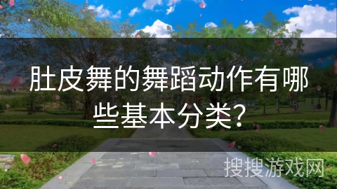 肚皮舞的舞蹈动作有哪些基本分类？
