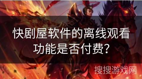 快剧屋软件的离线观看功能是否付费？