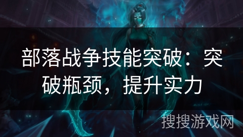 部落战争技能突破：突破瓶颈，提升实力