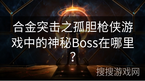 合金突击之孤胆枪侠游戏中的神秘Boss在哪里？