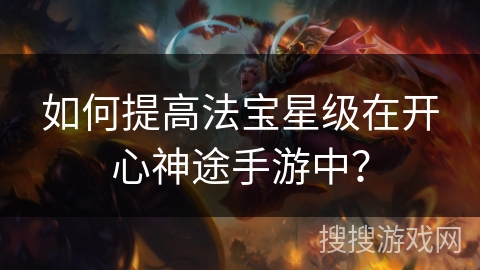如何提高法宝星级在开心神途手游中？