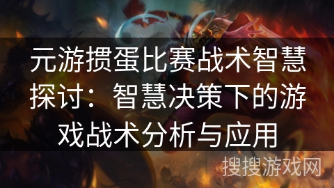 元游掼蛋比赛战术智慧探讨：智慧决策下的游戏战术分析与应用
