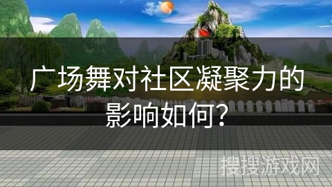 广场舞对社区凝聚力的影响如何？