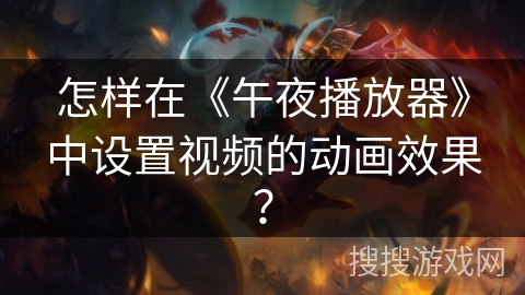 怎样在《午夜播放器》中设置视频的动画效果？