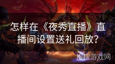 怎样在《夜秀直播》直播间设置送礼回放？