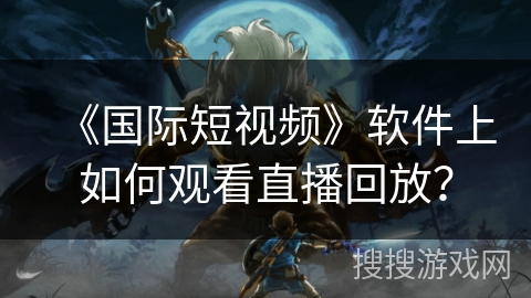 《国际短视频》软件上如何观看直播回放？