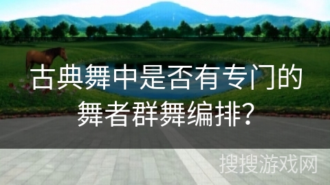 古典舞中是否有专门的舞者群舞编排？