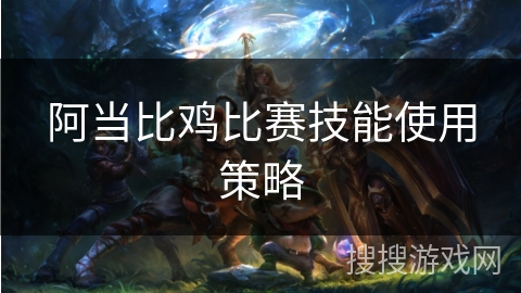 阿当比鸡比赛技能使用策略
