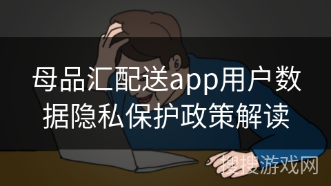 母品汇配送app用户数据隐私保护政策解读