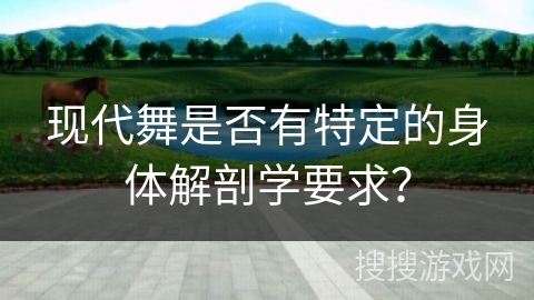 现代舞是否有特定的身体解剖学要求？