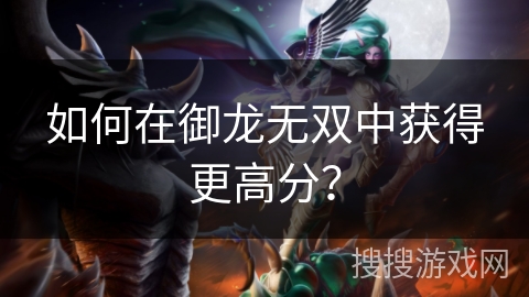 如何在御龙无双中获得更高分？