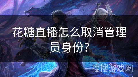 花糖直播怎么取消管理员身份？