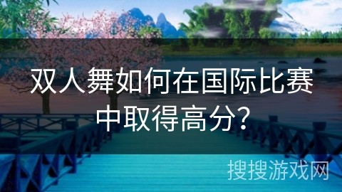 双人舞如何在国际比赛中取得高分？