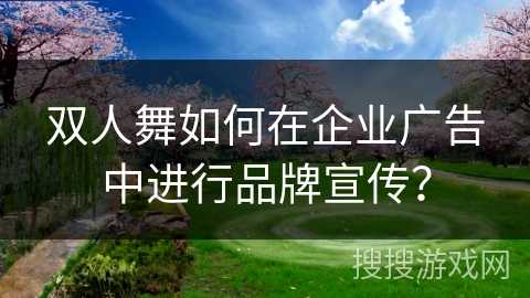 双人舞如何在企业广告中进行品牌宣传？
