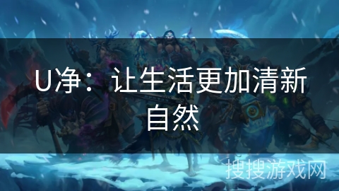 U净：让生活更加清新自然