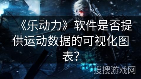 《乐动力》软件是否提供运动数据的可视化图表？