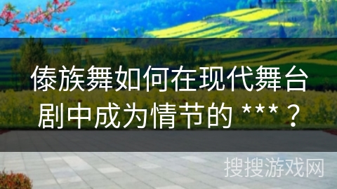 傣族舞如何在现代舞台剧中成为情节的 *** ？
