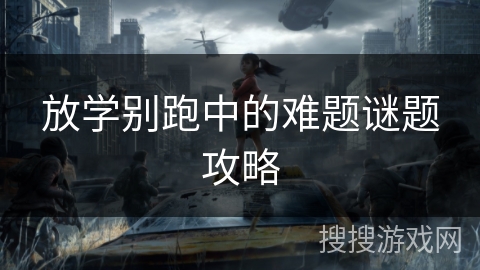 放学别跑中的难题谜题攻略 放学别跑中的难题谜题攻略
