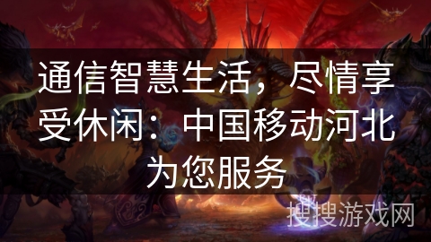 通信智慧生活，尽情享受休闲：中国移动河北为您服务