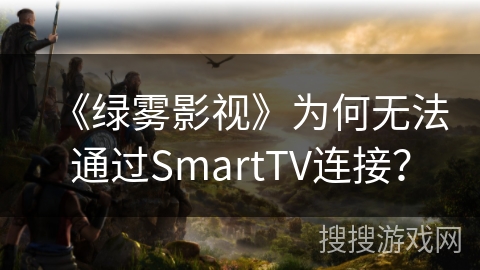 《绿雾影视》为何无法通过SmartTV连接？