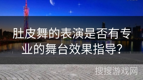 肚皮舞的表演是否有专业的舞台效果指导？