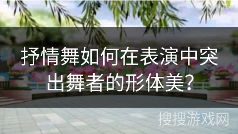 抒情舞如何在表演中突出舞者的形体美？