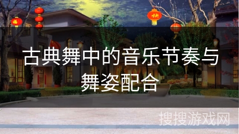 古典舞中的音乐节奏与舞姿配合