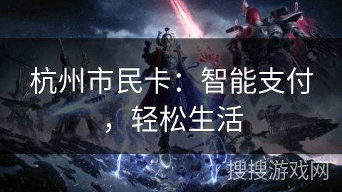杭州市民卡:智能支付,轻松生活 杭州市民卡:智能支付,轻松生活