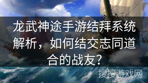 龙武神途手游结拜系统解析,如何结交志同道合的战友? 龙武神途手游结拜系统解析,如何结交志同道合的战友?