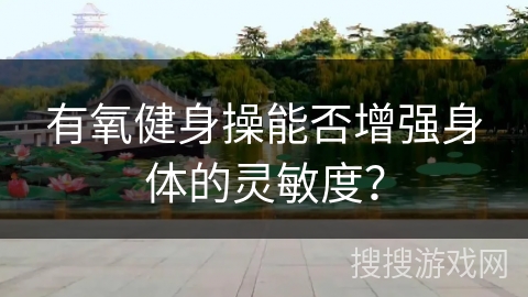 有氧健身操能否增强身体的灵敏度？