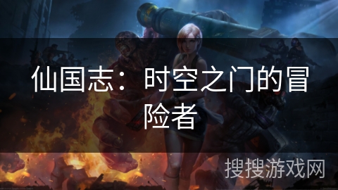 仙国志:时空之门的冒险者 仙国志:时空之门的冒险者